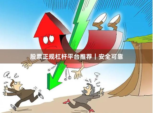股票正规杠杆平台推荐｜安全可靠