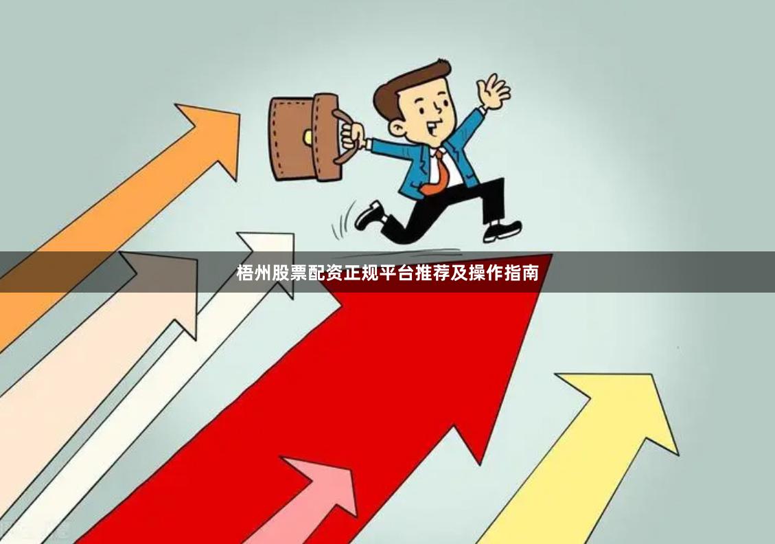 梧州股票配资正规平台推荐及操作指南