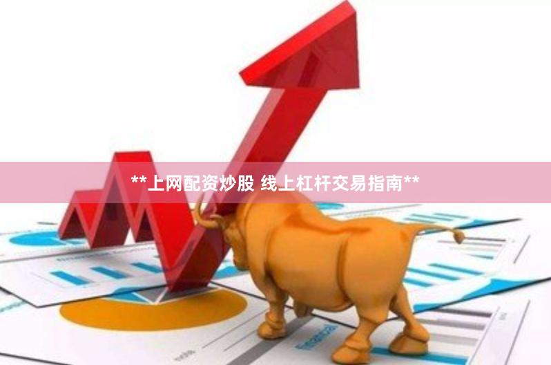 **上网配资炒股 线上杠杆交易指南**