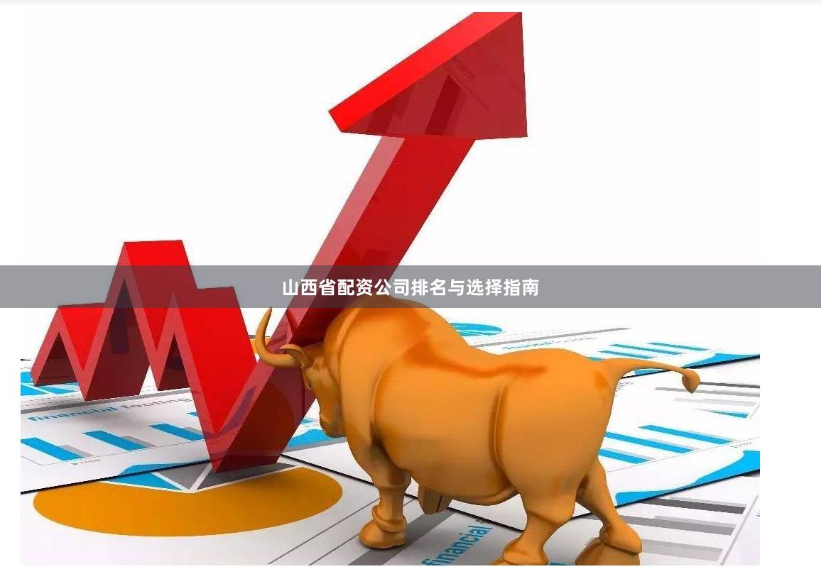 山西省配资公司排名与选择指南