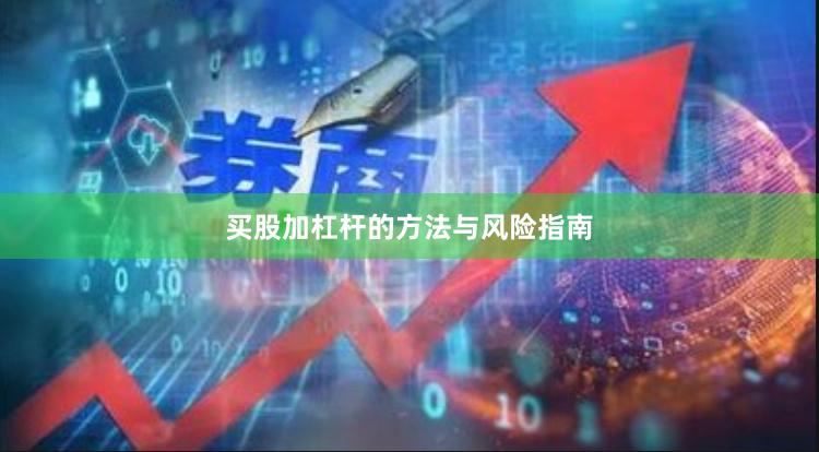 买股加杠杆的方法与风险指南