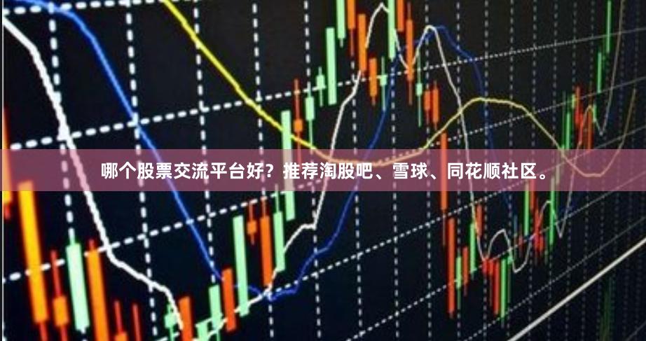 哪个股票交流平台好?推荐淘股吧、雪球、同花顺社区。