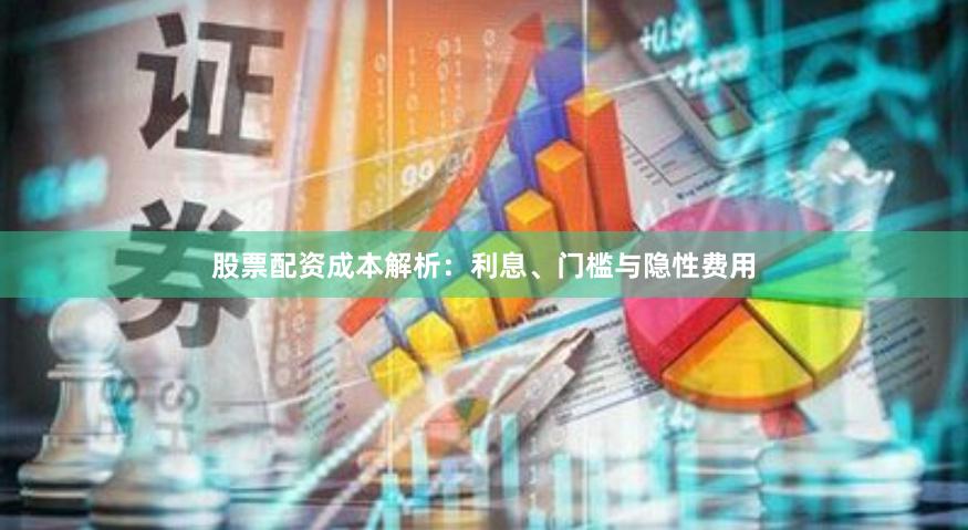 股票配资成本解析:利息、门槛与隐性费用