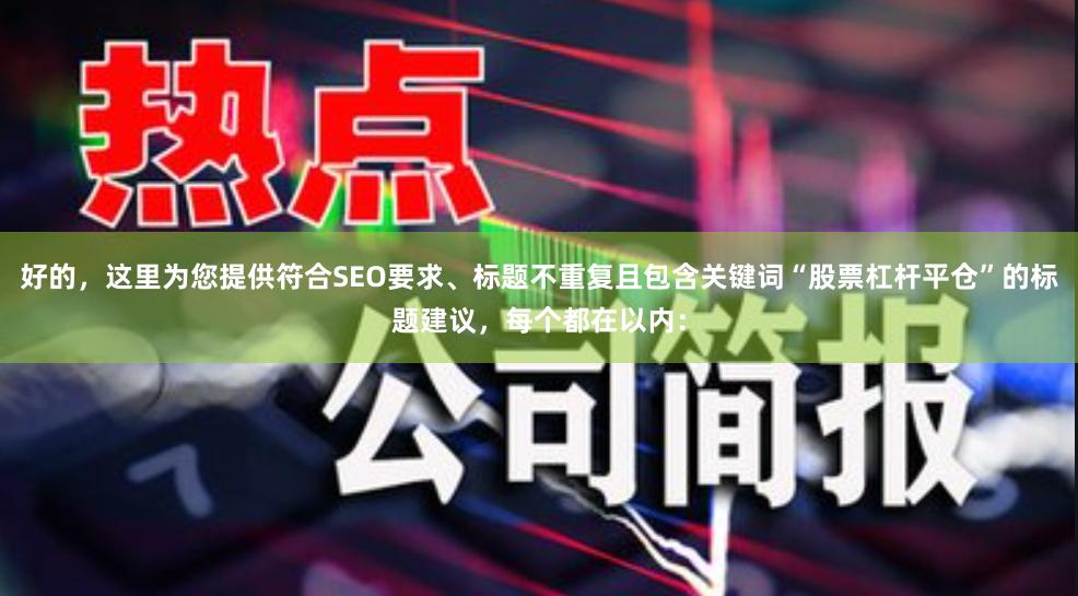 好的，这里为您提供符合SEO要求、标题不重复且包含关键词“股票杠杆平仓”的标题建议，每个都在以内：