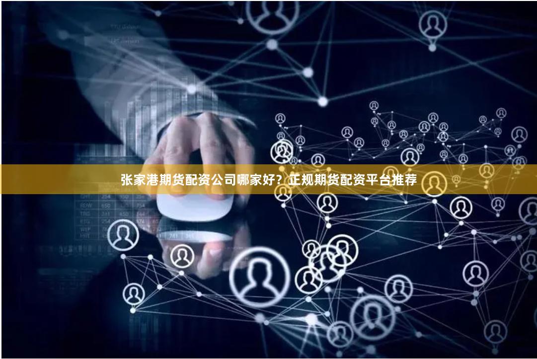 张家港期货配资公司哪家好？正规期货配资平台推荐