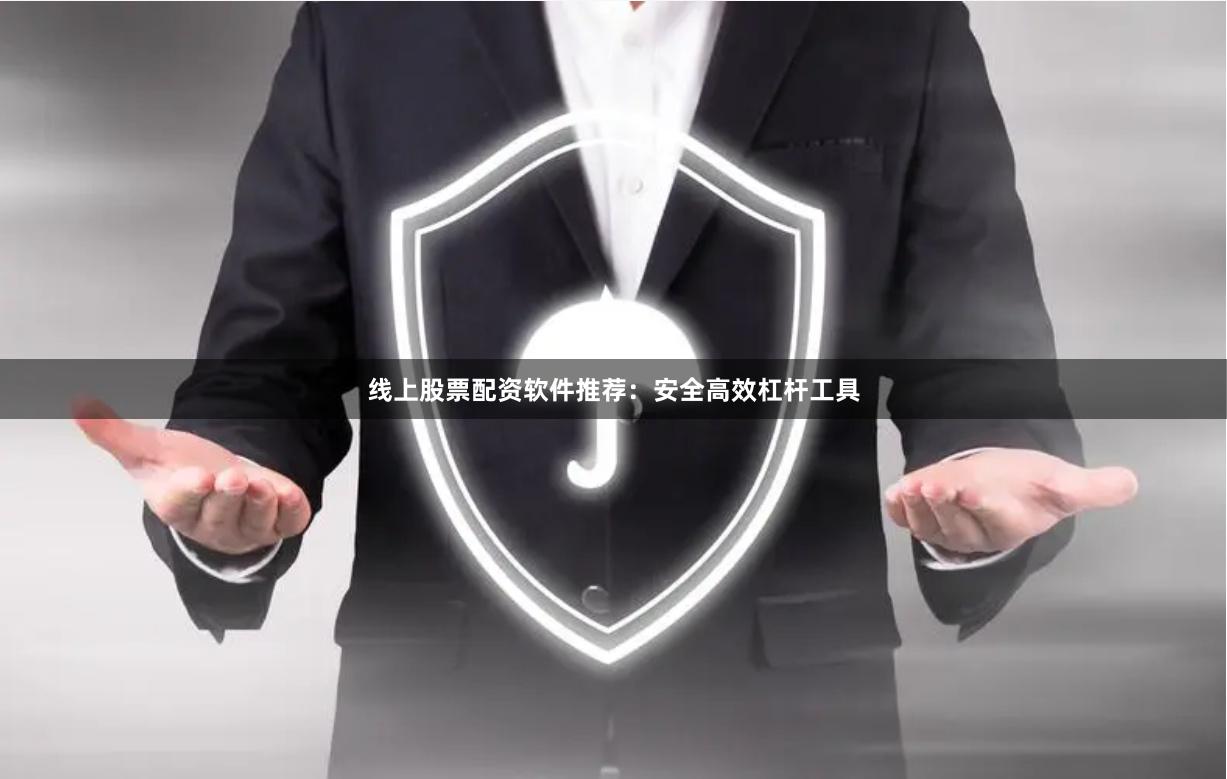 线上股票配资软件推荐：安全高效杠杆工具