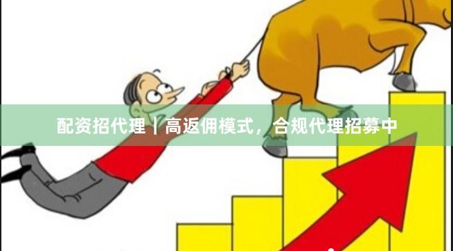 配资招代理｜高返佣模式，合规代理招募中