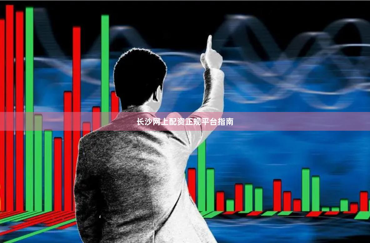 长沙网上配资正规平台指南