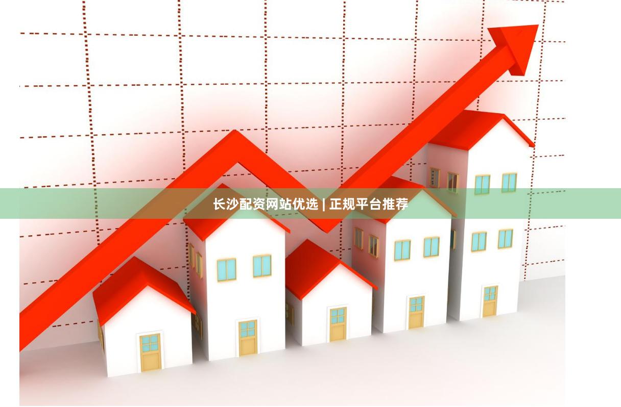 长沙配资网站优选 | 正规平台推荐